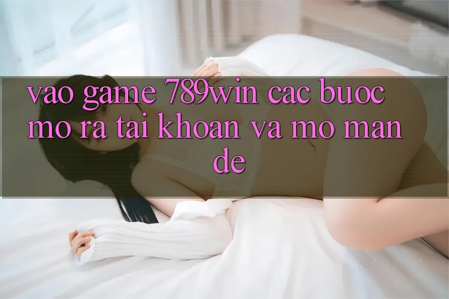 Vào Game 789win - Các Bước Mở ra tài khoản Và Mở màn Dễ Vào Game 789win - Các Bước Mở ra tài khoản Và Mở màn Dễ