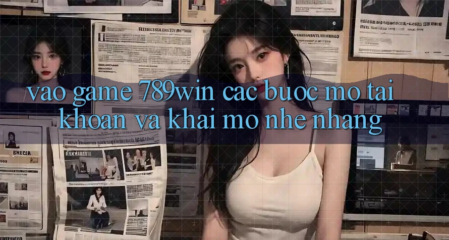 Vào Game 789win - Các Bước Mở tài khoản Và Khai mở Nhẹ nhàng Vào Game 789win - Các Bước Mở tài khoản Và Khai mở Nhẹ nhàng