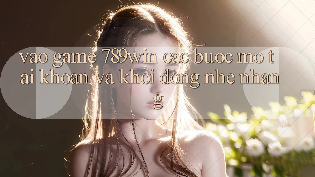 Vào Game 789win - Các Bước Mở tài khoản Và Khởi động Nhẹ nhàng Vào Game 789win - Các Bước Mở tài khoản Và Khởi động Nhẹ nhàng