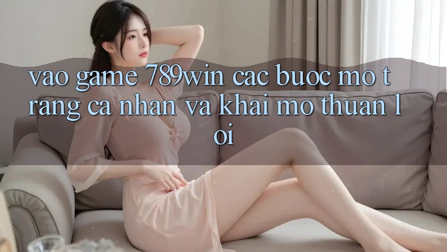 Vào Game 789win - Các Bước Mở trang cá nhân Và Khai mở Thuận lợi Vào Game 789win - Các Bước Mở trang cá nhân Và Khai mở Thuận lợi