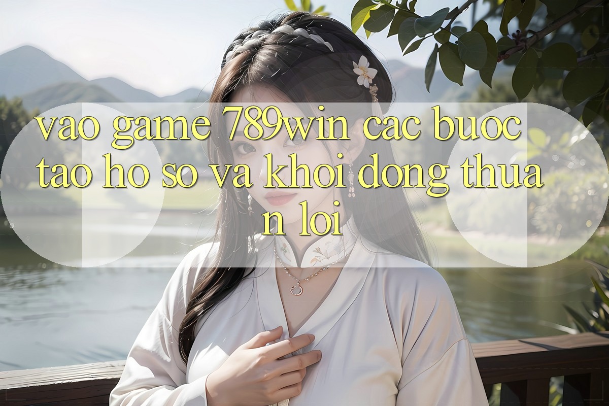 Vào Game 789win - Các Bước Tạo hồ sơ Và Khởi động Thuận Lợi Vào Game 789win - Các Bước Tạo hồ sơ Và Khởi động Thuận Lợi