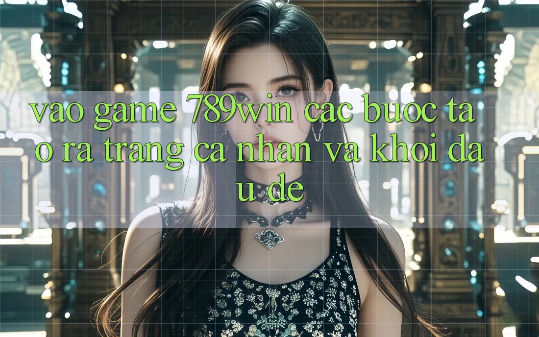 Vào Game 789win - Các Bước Tạo ra trang cá nhân Và Khởi đầu Dễ Vào Game 789win - Các Bước Tạo ra trang cá nhân Và Khởi đầu Dễ