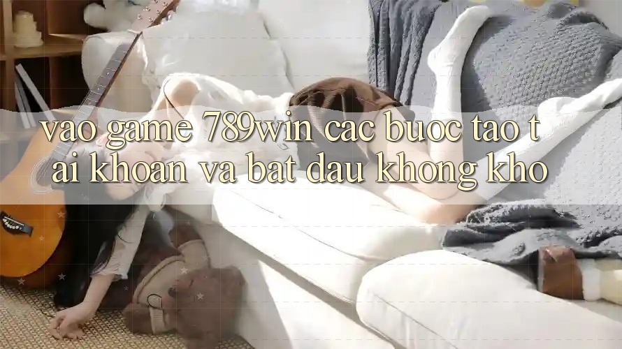 Vào Game 789win - Các Bước Tạo tài khoản Và Bắt đầu Không khó Vào Game 789win - Các Bước Tạo tài khoản Và Bắt đầu Không khó