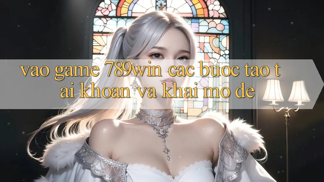Vào Game 789win - Các Bước Tạo tài khoản Và Khai mở Dễ Vào Game 789win - Các Bước Tạo tài khoản Và Khai mở Dễ