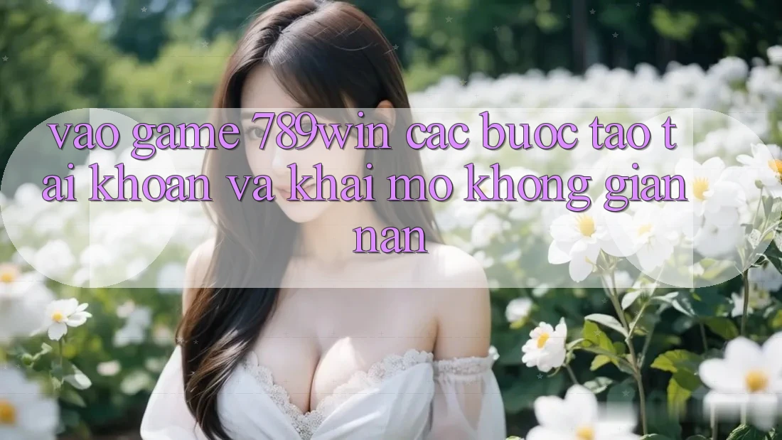 Vào Game 789win - Các Bước Tạo tài khoản Và Khai mở Không gian nan Vào Game 789win - Các Bước Tạo tài khoản Và Khai mở Không gian nan