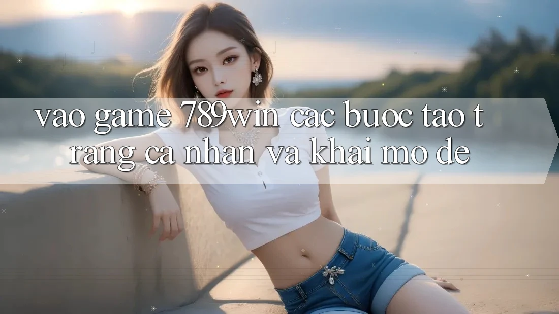 Vào Game 789win - Các Bước Tạo trang cá nhân Và Khai mở Dễ Vào Game 789win - Các Bước Tạo trang cá nhân Và Khai mở Dễ