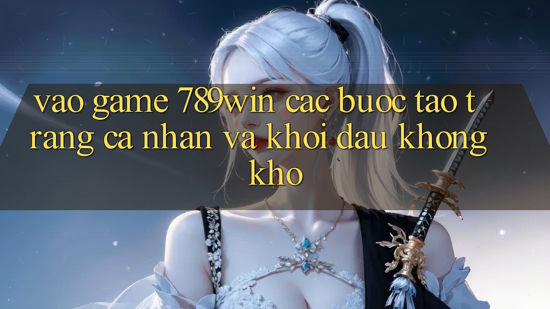 Vào Game 789win - Các Bước Tạo trang cá nhân Và Khởi Đầu Không khó Vào Game 789win - Các Bước Tạo trang cá nhân Và Khởi Đầu Không khó