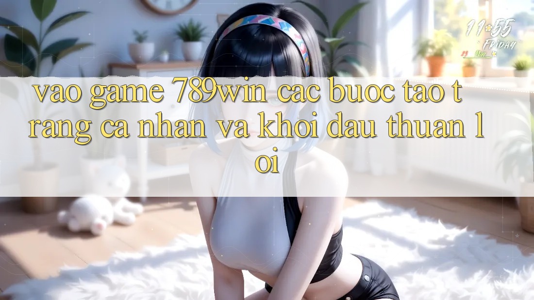 Vào Game 789win - Các Bước Tạo trang cá nhân Và Khởi Đầu Thuận Lợi Vào Game 789win - Các Bước Tạo trang cá nhân Và Khởi Đầu Thuận Lợi