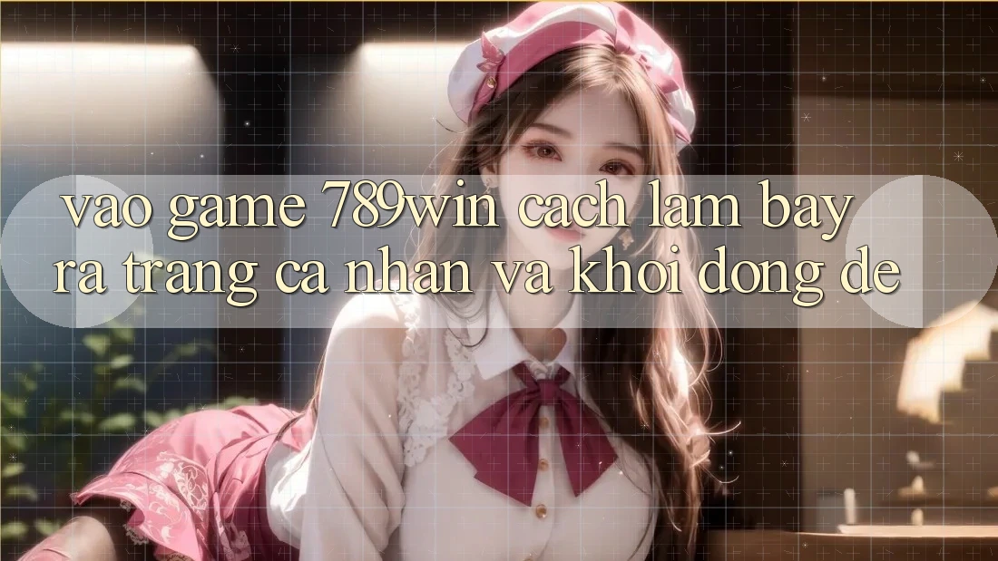Vào Game 789win - Cách làm Bày ra trang cá nhân Và Khởi động Dễ Vào Game 789win - Cách làm Bày ra trang cá nhân Và Khởi động Dễ