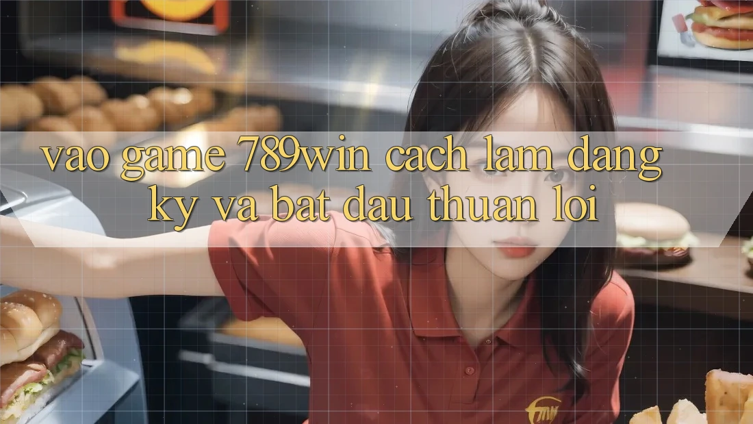 Vào Game 789win - Cách làm Đăng ký Và Bắt đầu Thuận Lợi Vào Game 789win - Cách làm Đăng ký Và Bắt đầu Thuận Lợi
