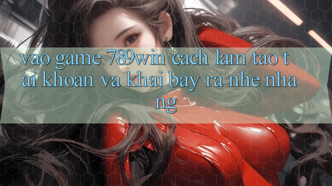 Vào Game 789win - Cách làm Tạo tài khoản Và Khai bày ra Nhẹ nhàng Vào Game 789win - Cách làm Tạo tài khoản Và Khai bày ra Nhẹ nhàng