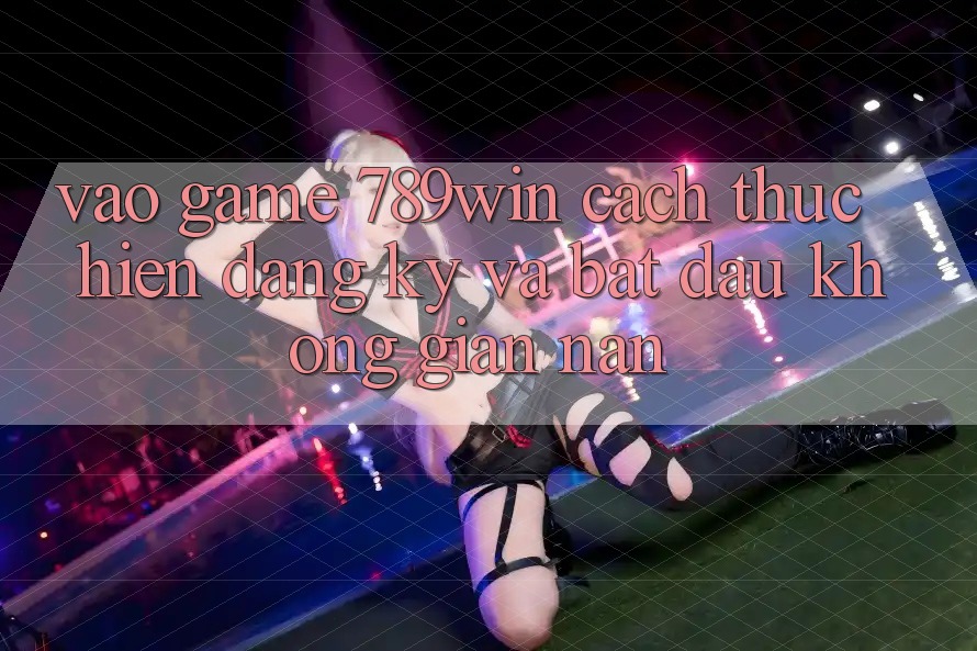 Vào Game 789win - Cách thực hiện Đăng Ký Và Bắt đầu Không gian nan Vào Game 789win - Cách thực hiện Đăng Ký Và Bắt đầu Không gian nan