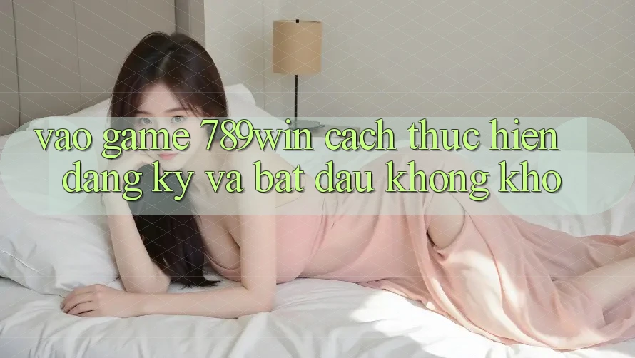 Vào Game 789win - Cách thực hiện Đăng Ký Và Bắt đầu Không khó Vào Game 789win - Cách thực hiện Đăng Ký Và Bắt đầu Không khó