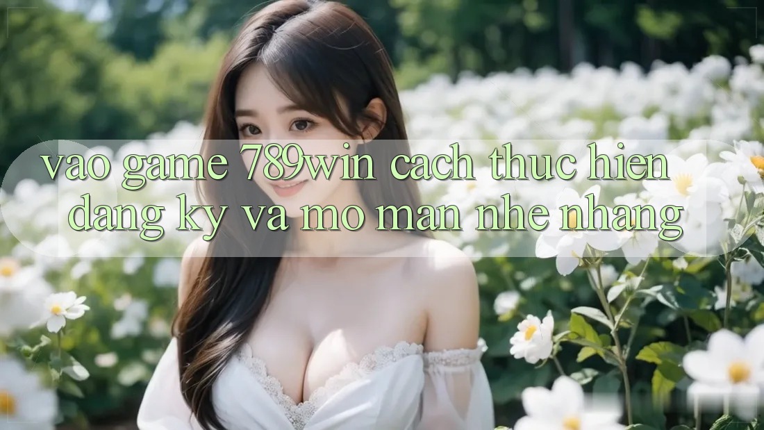 Vào Game 789win - Cách thực hiện Đăng Ký Và Mở màn Nhẹ nhàng Vào Game 789win - Cách thực hiện Đăng Ký Và Mở màn Nhẹ nhàng