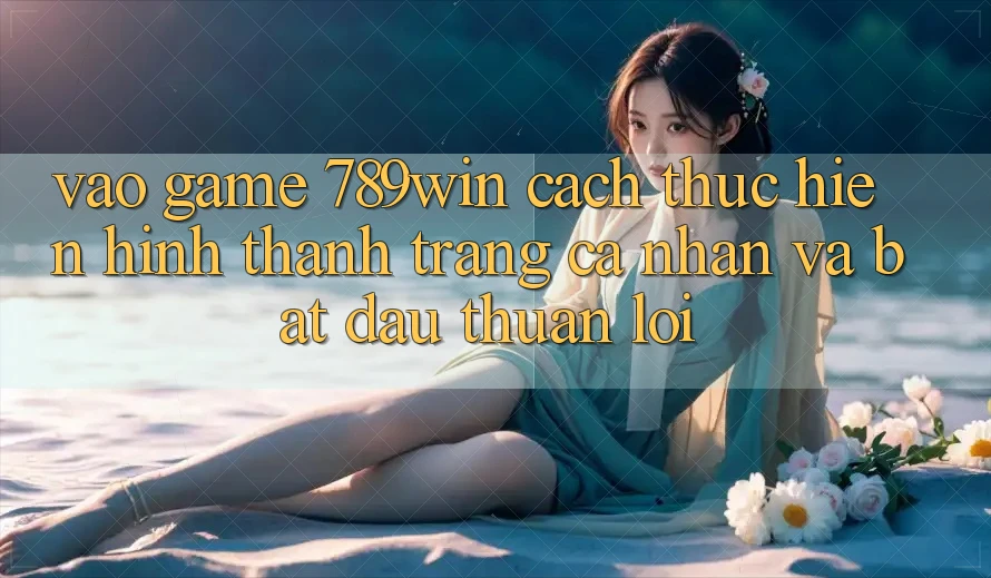 Vào Game 789win - Cách thực hiện Hình thành trang cá nhân Và Bắt đầu Thuận Lợi Vào Game 789win - Cách thực hiện Hình thành trang cá nhân Và Bắt đầu Thuận Lợi