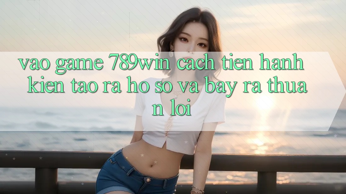 Vào Game 789win - Cách tiến hành Kiến tạo ra hồ sơ Và Bày ra Thuận Lợi Vào Game 789win - Cách tiến hành Kiến tạo ra hồ sơ Và Bày ra Thuận Lợi