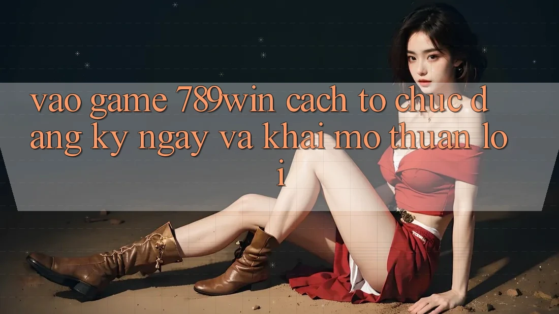 Vào Game 789win - Cách tổ chức Đăng ký ngay Và Khai mở Thuận lợi Vào Game 789win - Cách tổ chức Đăng ký ngay Và Khai mở Thuận lợi