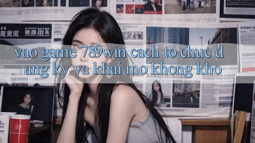 Vào Game 789win - Cách tổ chức Đăng Ký Và Khai mở Không khó