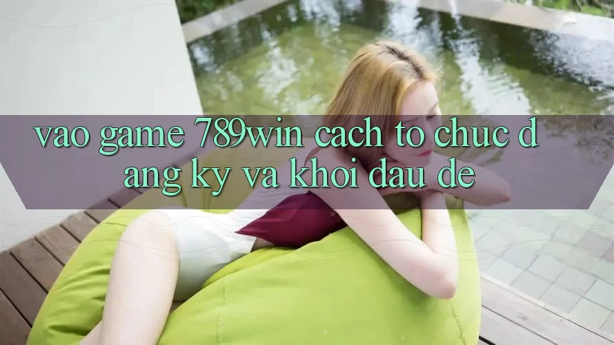 Vào Game 789win - Cách tổ chức Đăng Ký Và Khởi Đầu Dễ Vào Game 789win - Cách tổ chức Đăng Ký Và Khởi Đầu Dễ