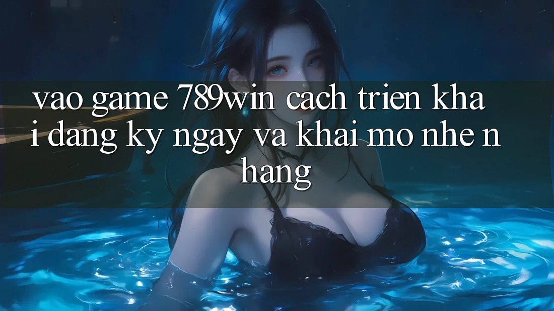 Vào Game 789win - Cách triển khai Đăng ký ngay Và Khai mở Nhẹ nhàng Vào Game 789win - Cách triển khai Đăng ký ngay Và Khai mở Nhẹ nhàng