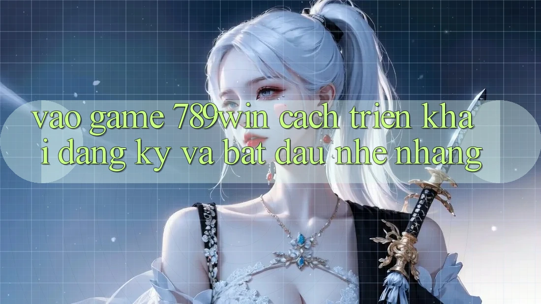 Vào Game 789win - Cách triển khai Đăng ký Và Bắt đầu Nhẹ nhàng