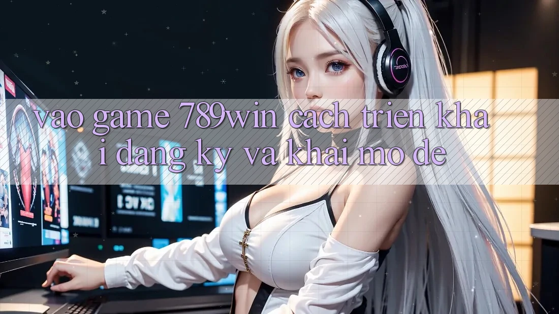 Vào Game 789win - Cách triển khai Đăng Ký Và Khai mở Dễ Vào Game 789win - Cách triển khai Đăng Ký Và Khai mở Dễ