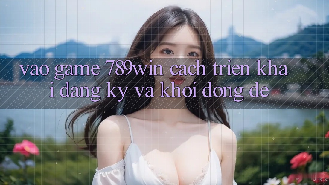 Vào Game 789win - Cách triển khai Đăng Ký Và Khởi động Dễ Vào Game 789win - Cách triển khai Đăng Ký Và Khởi động Dễ