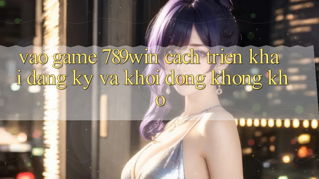 Vào Game 789win - Cách triển khai Đăng Ký Và Khởi động Không khó Vào Game 789win - Cách triển khai Đăng Ký Và Khởi động Không khó