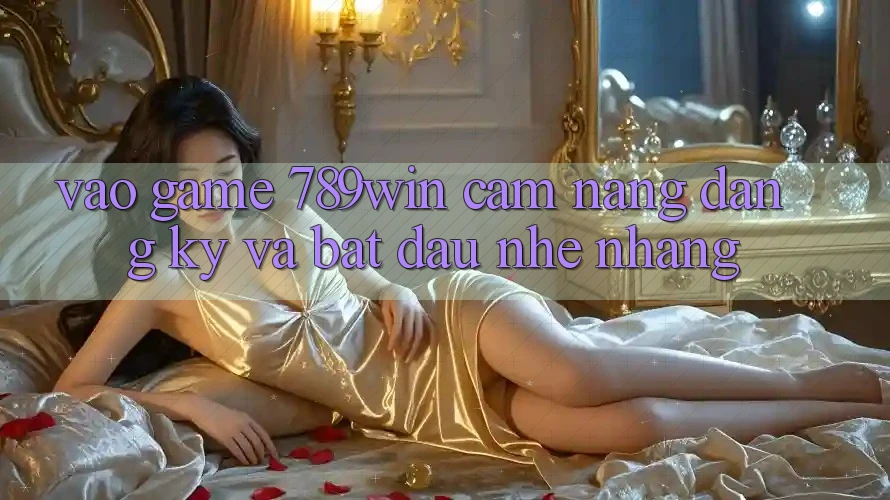 Vào Game 789win - Cẩm nang Đăng Ký Và Bắt đầu Nhẹ nhàng