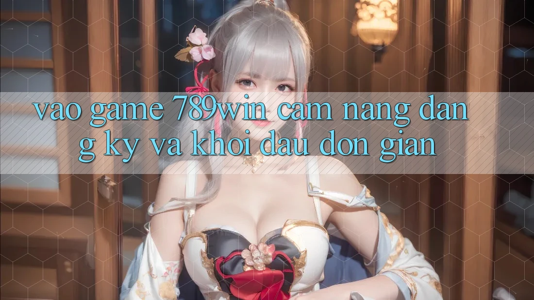 Vào Game 789win - Cẩm nang Đăng Ký Và Khởi Đầu Đơn giản