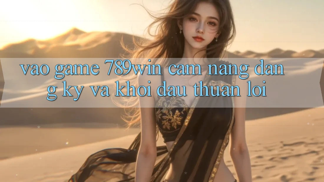 Vào Game 789win - Cẩm nang Đăng Ký Và Khởi Đầu Thuận Lợi Vào Game 789win - Cẩm nang Đăng Ký Và Khởi Đầu Thuận Lợi