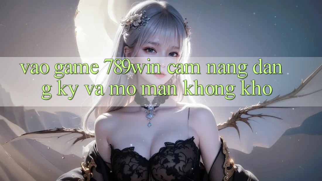 Vào Game 789win - Cẩm nang Đăng Ký Và Mở màn Không khó