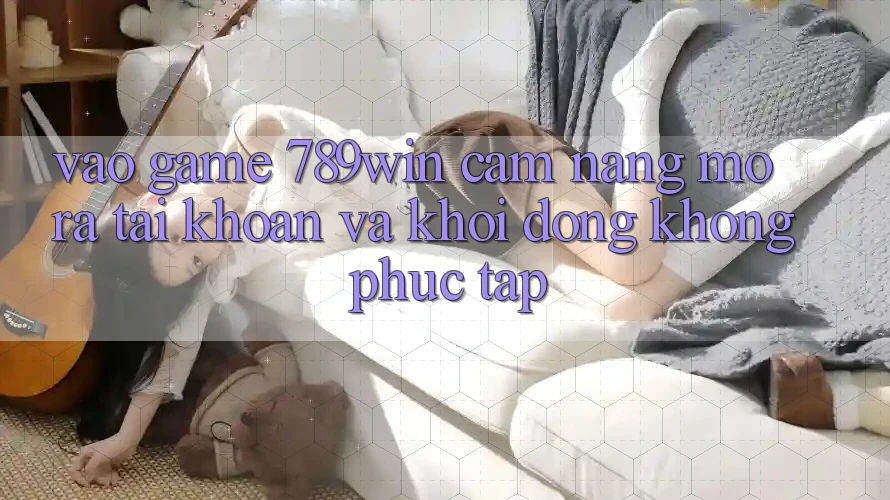 Vào Game 789win - Cẩm nang Mở ra tài khoản Và Khởi động Không phức tạp Vào Game 789win - Cẩm nang Mở ra tài khoản Và Khởi động Không phức tạp