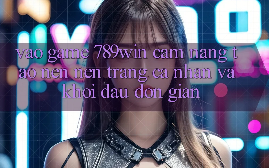 Vào Game 789win - Cẩm nang Tạo nên nên trang cá nhân Và Khởi Đầu Đơn giản Vào Game 789win - Cẩm nang Tạo nên nên trang cá nhân Và Khởi Đầu Đơn giản