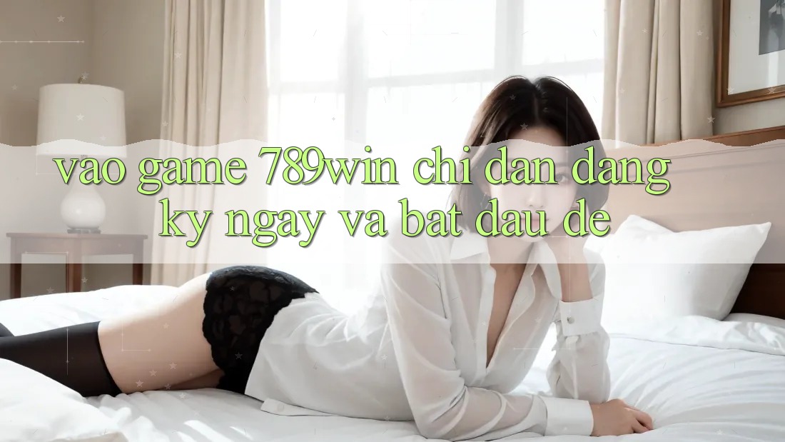 Vào Game 789win - Chỉ dẫn Đăng ký ngay Và Bắt đầu Dễ Vào Game 789win - Chỉ dẫn Đăng ký ngay Và Bắt đầu Dễ