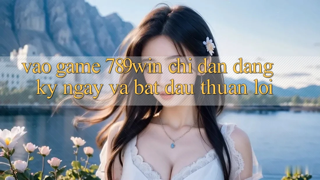 Vào Game 789win - Chỉ dẫn Đăng ký ngay Và Bắt đầu Thuận Lợi Vào Game 789win - Chỉ dẫn Đăng ký ngay Và Bắt đầu Thuận Lợi