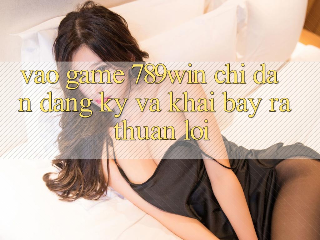 Vào Game 789win - Chỉ dẫn Đăng Ký Và Khai bày ra Thuận Lợi Vào Game 789win - Chỉ dẫn Đăng Ký Và Khai bày ra Thuận Lợi