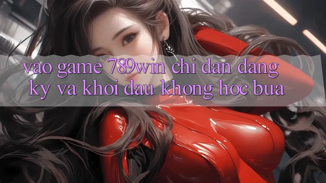 Vào Game 789win - Chỉ dẫn Đăng Ký Và Khởi Đầu Không hóc búa Vào Game 789win - Chỉ dẫn Đăng Ký Và Khởi Đầu Không hóc búa