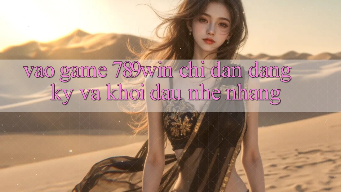 Vào Game 789win - Chỉ dẫn Đăng Ký Và Khởi đầu Nhẹ nhàng Vào Game 789win - Chỉ dẫn Đăng Ký Và Khởi đầu Nhẹ nhàng