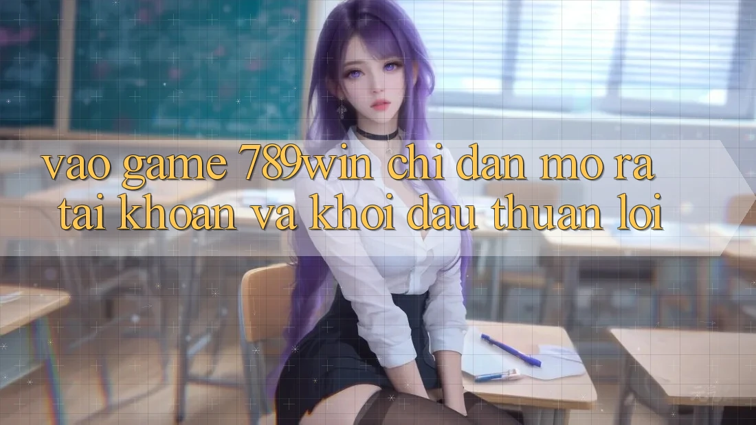 Vào Game 789win - Chỉ dẫn Mở ra tài khoản Và Khởi Đầu Thuận Lợi Vào Game 789win - Chỉ dẫn Mở ra tài khoản Và Khởi Đầu Thuận Lợi