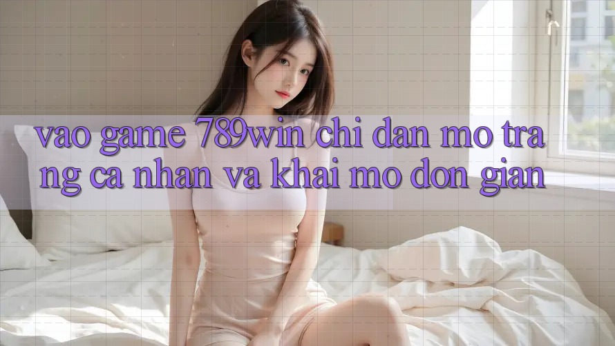 Vào Game 789win - Chỉ dẫn Mở trang cá nhân Và Khai mở Đơn giản Vào Game 789win - Chỉ dẫn Mở trang cá nhân Và Khai mở Đơn giản
