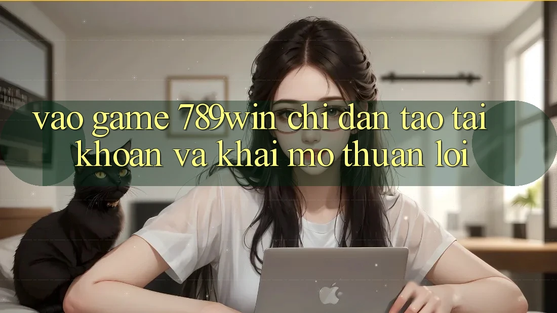 Vào Game 789win - Chỉ dẫn Tạo tài khoản Và Khai mở Thuận Lợi Vào Game 789win - Chỉ dẫn Tạo tài khoản Và Khai mở Thuận Lợi