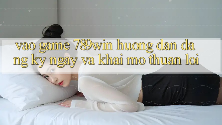Vào Game 789win - Hướng dẫn Đăng ký ngay Và Khai mở Thuận Lợi Vào Game 789win - Hướng dẫn Đăng ký ngay Và Khai mở Thuận Lợi