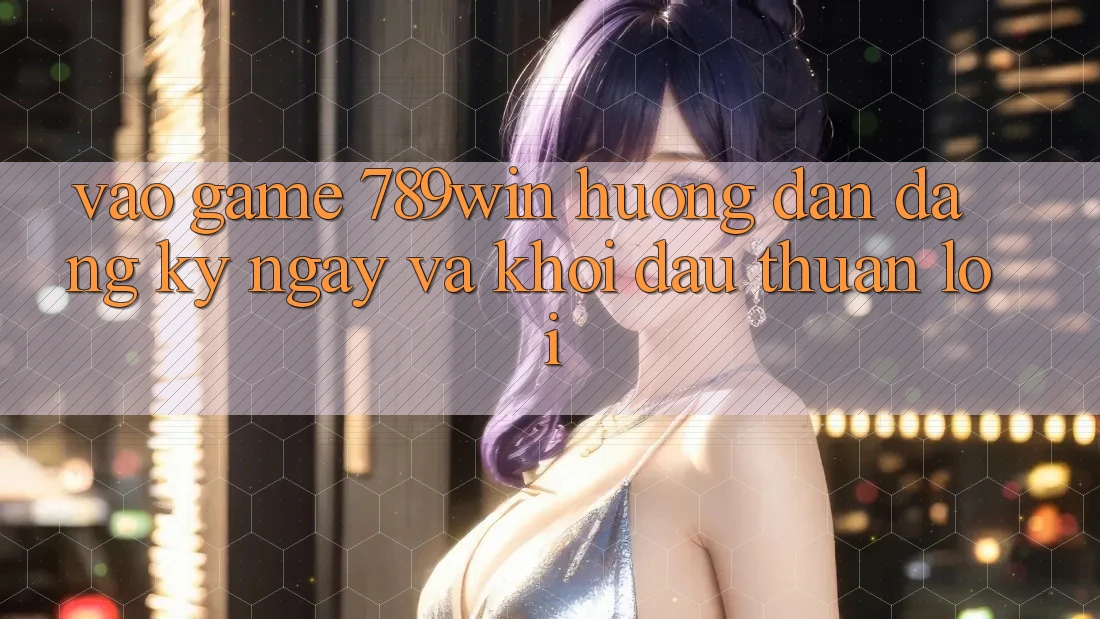 Vào Game 789win - Hướng dẫn Đăng ký ngay Và Khởi Đầu Thuận lợi Vào Game 789win - Hướng dẫn Đăng ký ngay Và Khởi Đầu Thuận lợi