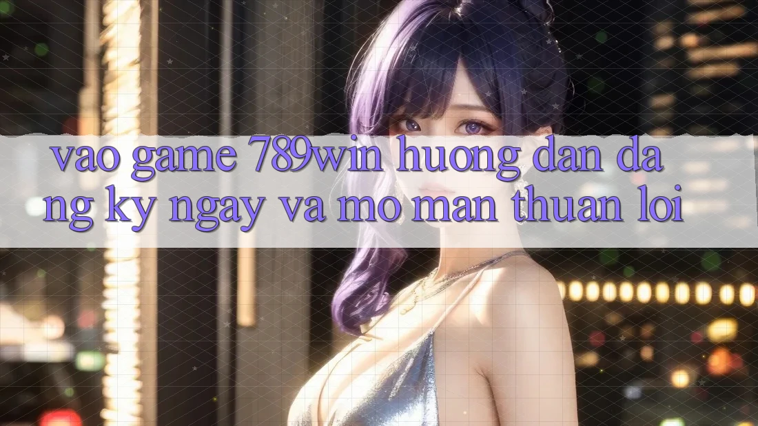 Vào Game 789win - Hướng dẫn Đăng ký ngay Và Mở màn Thuận Lợi Vào Game 789win - Hướng dẫn Đăng ký ngay Và Mở màn Thuận Lợi