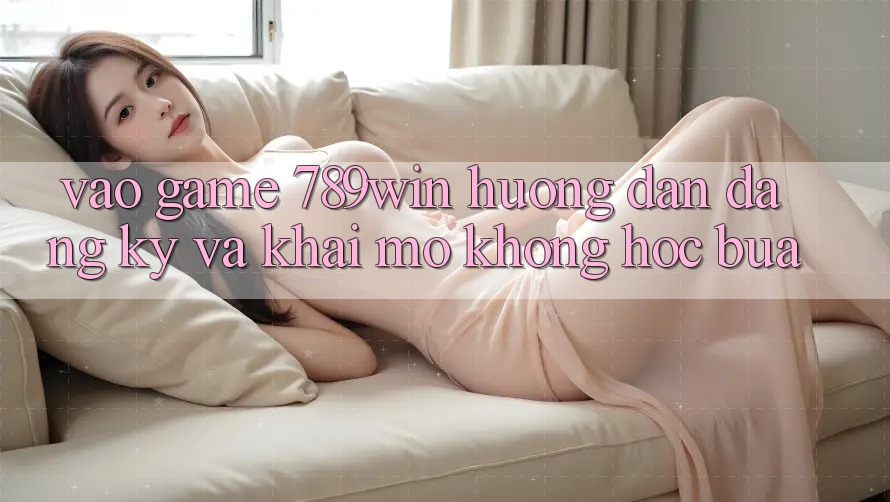 Vào Game 789win - Hướng dẫn Đăng Ký Và Khai mở Không hóc búa Vào Game 789win - Hướng dẫn Đăng Ký Và Khai mở Không hóc búa