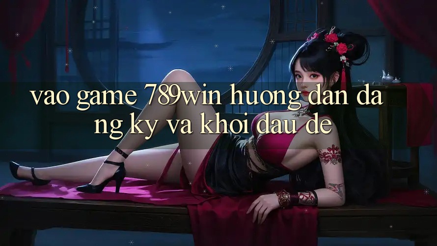 Vào Game 789win - Hướng dẫn Đăng Ký Và Khởi Đầu Dễ Vào Game 789win - Hướng dẫn Đăng Ký Và Khởi Đầu Dễ