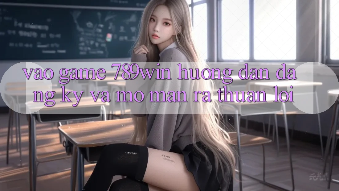 Vào Game 789win - Hướng dẫn Đăng Ký Và Mở màn ra Thuận Lợi Vào Game 789win - Hướng dẫn Đăng Ký Và Mở màn ra Thuận Lợi