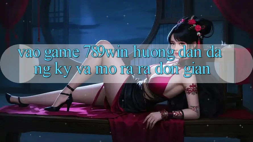 Vào Game 789win - Hướng dẫn Đăng Ký Và Mở ra ra Đơn giản Vào Game 789win - Hướng dẫn Đăng Ký Và Mở ra ra Đơn giản