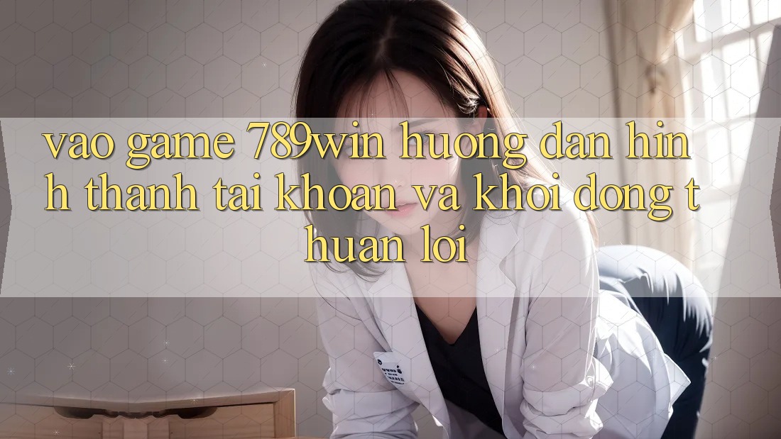 Vào Game 789win - Hướng dẫn Hình thành tài khoản Và Khởi động Thuận Lợi Vào Game 789win - Hướng dẫn Hình thành tài khoản Và Khởi động Thuận Lợi